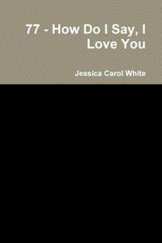 Carte 77 - How Do I Say, I Love You Jessica Carol White
