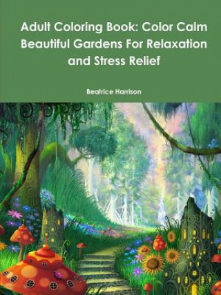 Carte Adult Coloring Book: Color Calm Beautiful Gardens For Relaxation and Stress Relief Beatrice Harrison