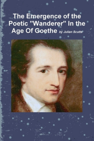 Könyv Emergence of the Poetic "Wanderer" In the Age Of Goethe Julian Scutts
