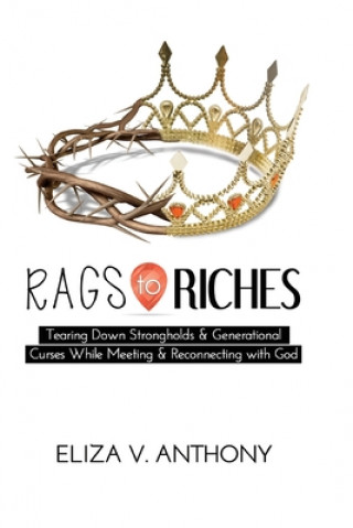 Книга RAGS TO RICHES: Tearing Down Strongholds and Generational  Curses While Meeting and Reconnecting With God Eliza Anthony