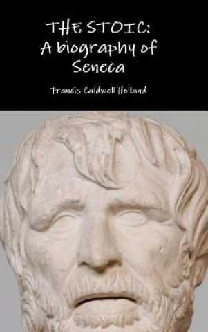 Carte Stoic: A Biography of Seneca Francis Caldwell Holland