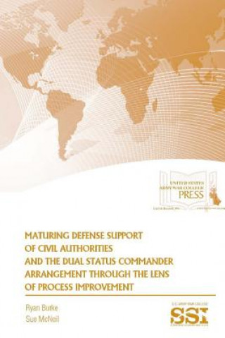 Kniha Maturing Defense Support of Civil Authorities and the Dual Status Commander Arrangement Through the Lens of Process Improvement Ryan Burke