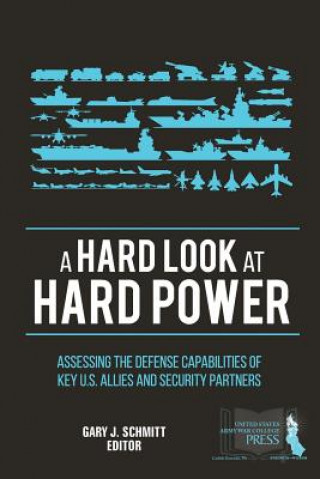 Knjiga Hard Look at Hard Power: Assessing the Defense Capabilities of Key U.S. Allies and Security Partners Gary J. Schmitt