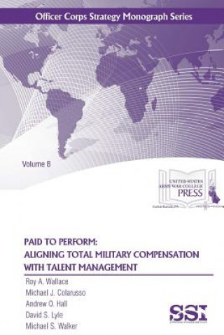 Kniha Paid to Perform: Aligning Total Military Compensation with Talent Management Roy A. Wallace