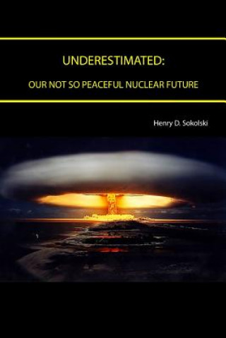 Книга Underestimated: Our Not So Peaceful Nuclear Future Henry D. Sokolski