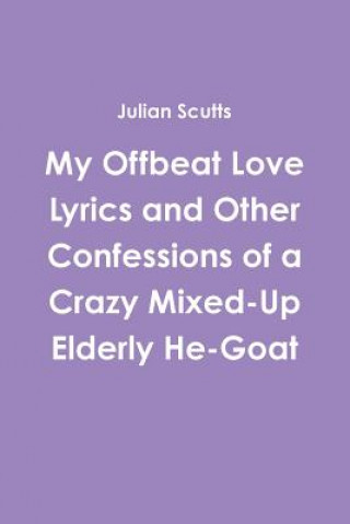 Könyv My Offbeat Love Lyrics and Other Confessions of a Crazy Mixed-Up Elderly He-Goat Julian Scutts