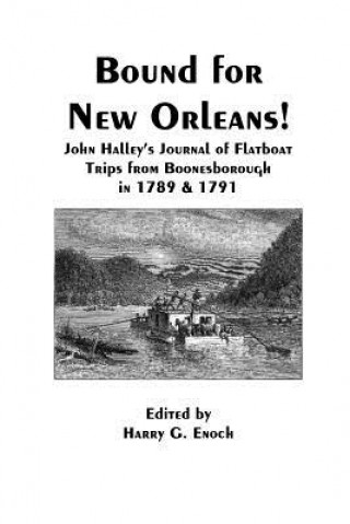 Carte Bound for New Orleans! John Halley's Journal of Flatboat Trips from Boonesborough in 1789 & 1791 Harry G. Enoch