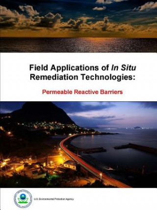 Könyv Field Applications of in Situ Remediation Technologies: Permeable Reactive Barriers U.S. Environmental Protection Agency