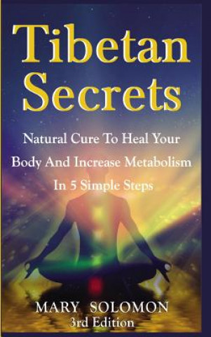 Carte Tibetan Secrets: Natural Cure to Heal Your Body and Increase Metabolism in 5 Simple Steps Mary Solomon