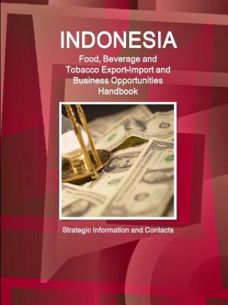 Könyv Indonesia Food, Beverage and Tobacco Export-Import and Business Opportunities Handbook - Strategic Information and Contacts Inc IBP