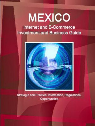 Kniha Mexico Internet and E-Commerce Investment and Business Guide - Strategic and Practical Information, Regulations, Opportunities Inc IBP