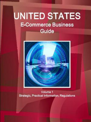 Carte US E-Commerce Business Guide Volume 1 Strategic, Practical Information, Regulations Inc IBP