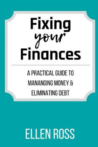 Könyv Fixing Your Finances: A Practical Guide to Managing Money and Eliminating Debt Ellen Ross