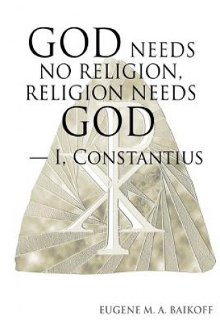 Kniha God Needs No Religion, Religion Needs God - I, Constantius Eugene M.A. Baikoff