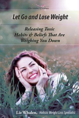 Livre Let Go and Lose Weight: Releasing Toxic Habits and Beliefs That are Weighing You Down Liz Whalen