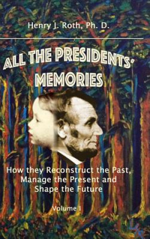 Carte All the Presidents' Memories: How They Reconstruct the Past, Manage the Present and Shape the Future, Volume I Roth