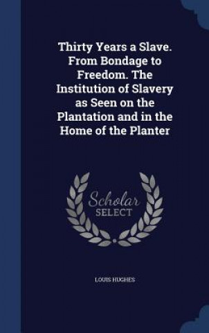 Buch Thirty Years a Slave. from Bondage to Freedom. the Institution of Slavery as Seen on the Plantation and in the Home of the Planter Louis Hughes