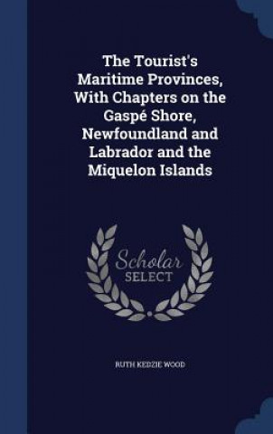 Carte Tourist's Maritime Provinces, with Chapters on the Gaspe Shore, Newfoundland and Labrador and the Miquelon Islands Ruth Kedzie Wood