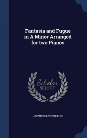 Kniha Fantasia and Fugue in a Minor Arranged for Two Pianos Johann Sebastian Bach
