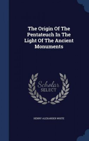 Carte Origin of the Pentateuch in the Light of the Ancient Monuments Henry Alexander White
