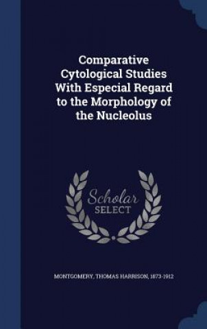 Kniha Comparative Cytological Studies with Especial Regard to the Morphology of the Nucleolus Thomas Harrison Montgomery