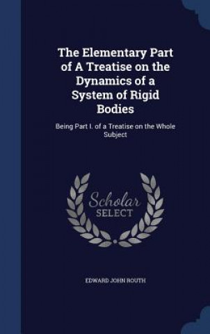 Könyv Elementary Part of a Treatise on the Dynamics of a System of Rigid Bodies Edward John Routh