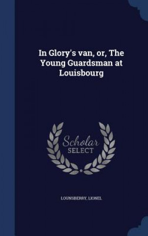 Kniha In Glory's Van, Or, the Young Guardsman at Louisbourg Lounsberry Lionel