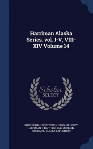 Könyv Harriman Alaska Series. Vol. I-V, VIII-XIV Volume 14 Smithsonian Institution