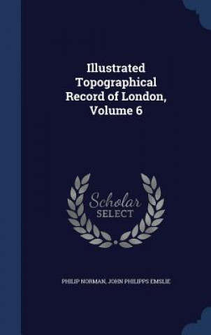 Kniha Illustrated Topographical Record of London, Volume 6 Philip Norman