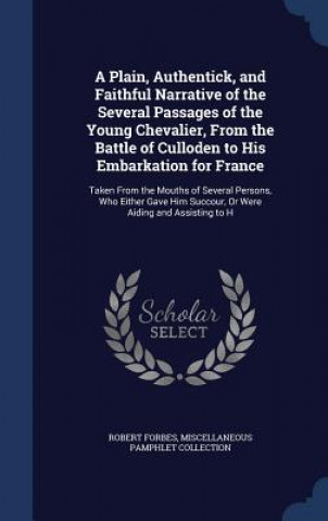 Buch Plain, Authentick, and Faithful Narrative of the Several Passages of the Young Chevalier, from the Battle of Culloden to His Embarkation for France Robert Forbes