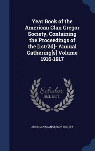 Kniha Year Book of the American Clan Gregor Society, Containing the Proceedings of the [1st/2D]- Annual Gathering[s] Volume 1916-1917 