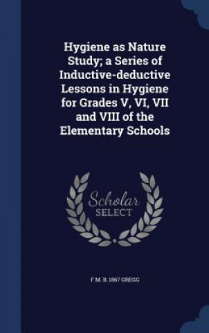 Buch Hygiene as Nature Study; A Series of Inductive-Deductive Lessons in Hygiene for Grades V, VI, VII and VIII of the Elementary Schools F M B 1867 Gregg