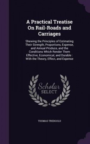 Kniha Practical Treatise on Rail-Roads and Carriages Thomas Tredgold