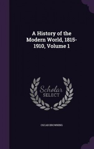 Livre History of the Modern World, 1815-1910, Volume 1 Oscar Browning