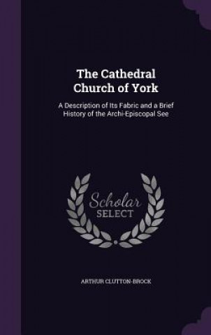 Kniha Cathedral Church of York Arthur Clutton-Brock