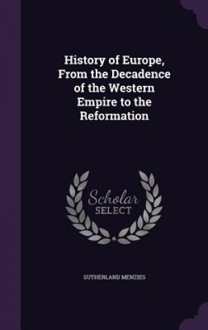 Kniha History of Europe, from the Decadence of the Western Empire to the Reformation Sutherland Menzies