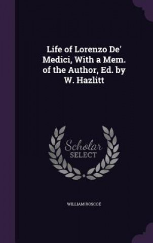 Kniha Life of Lorenzo de' Medici, with a Mem. of the Author, Ed. by W. Hazlitt William Roscoe