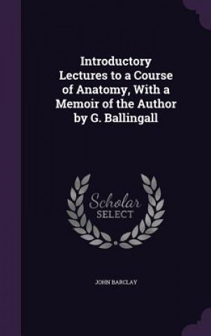 Buch Introductory Lectures to a Course of Anatomy, with a Memoir of the Author by G. Ballingall John Barclay