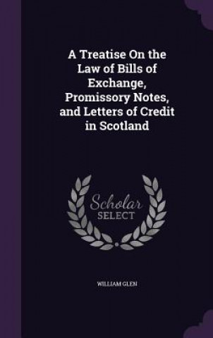 Carte Treatise on the Law of Bills of Exchange, Promissory Notes, and Letters of Credit in Scotland William Glen