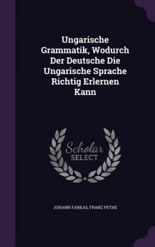 Könyv Ungarische Grammatik, Wodurch Der Deutsche Die Ungarische Sprache Richtig Erlernen Kann Johann Farkas