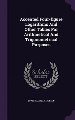 Książka Accented Four-Figure Logarithms and Other Tables for Arithmetical and Trigonometrical Purposes Lowis D'Aguilar Jackson