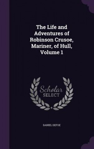 Book Life and Adventures of Robinson Crusoe, Mariner, of Hull, Volume 1 Daniel Defoe