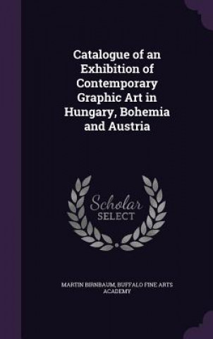 Kniha Catalogue of an Exhibition of Contemporary Graphic Art in Hungary, Bohemia and Austria Martin Birnbaum