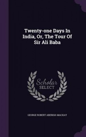 Book Twenty-One Days in India, Or, the Tour of Sir Ali Baba George Robert Aberigh-MacKay