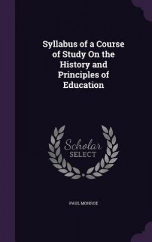 Book Syllabus of a Course of Study on the History and Principles of Education Paul Monroe