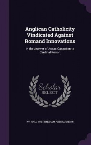 Carte Anglican Catholicity Vindicated Against Romand Innovations Wr Hall Whittingham and Harrison