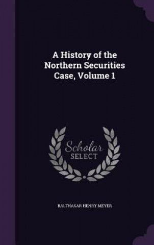 Kniha History of the Northern Securities Case, Volume 1 Balthasar Henry Meyer
