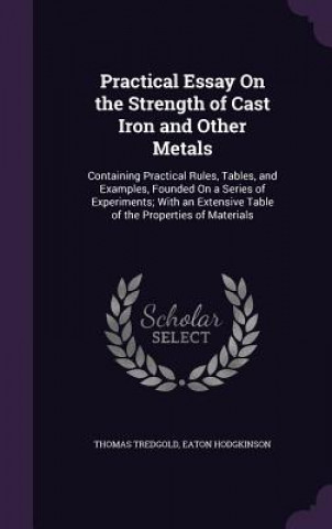 Carte Practical Essay on the Strength of Cast Iron and Other Metals Thomas Tredgold