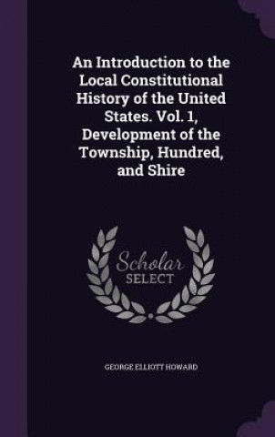 Livre Introduction to the Local Constitutional History of the United States. Vol. 1, Development of the Township, Hundred, and Shire George Elliott Howard