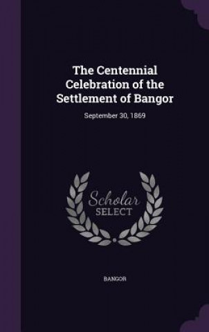 Kniha Centennial Celebration of the Settlement of Bangor Bangor